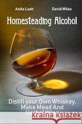 Homesteading Alcohol: Distill your Own Whiskey, Make Mead And Herbal Wine Miles, David 9781717283740