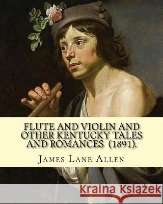 Flute and Violin and Other Kentucky Tales and Romances (1891). By: James Lane Allen: Novel (Illustrated) Lane Allen, James 9781717336286