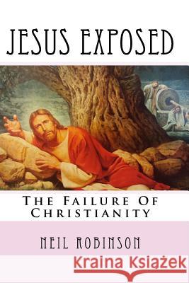 Jesus Exposed: The Failure Of Christianity Robinson, Neil 9781717346315