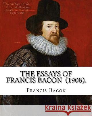 The Essays of Francis Bacon (1908). By: Francis Bacon: edited By: Mary Augusta Scott (1851-1918). Scott, Mary Augusta 9781717412980