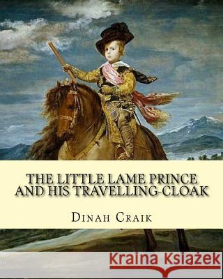 The Little Lame Prince and His Travelling-Cloak, By: Dinah Craik: (Children's Classics) Craik, Dinah Maria Mulock 9781717416551