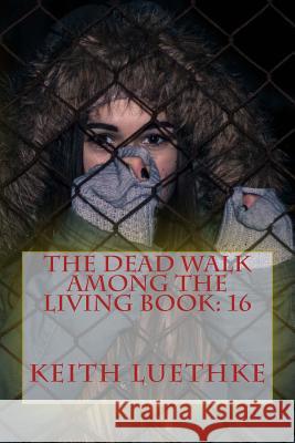 The Dead Walk Among The Living Book: 16 Luethke, Keith Adam 9781717433961 Createspace Independent Publishing Platform