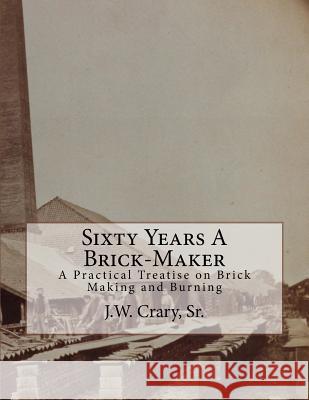 Sixty Years A Brick-Maker: A Practical Treatise on Brick Making and Burning Chambers, Roger 9781717483195 Createspace Independent Publishing Platform