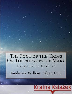 The Foot of the Cross Or The Sorrows of Mary: Large Print Edition Faber D. D., Frederick William 9781717520449 Createspace Independent Publishing Platform