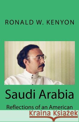 Saudi Arabia: Reflections of an American Ronald W. Kenyon 9781717572080 Createspace Independent Publishing Platform