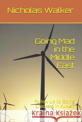 Going Mad in the Middle East: Follow Up to Going Crackers in Kuwait Nicholas Walker 9781717701596 Independently Published