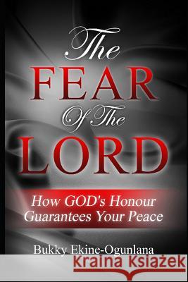 The Fear of the Lord: How God's Honour Guarantees Your Peace Bukky Ekine-Ogunlana 9781717736376 Independently Published