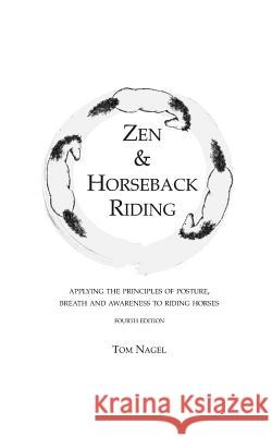 Zen & Horseback Riding, 4th Edition: Applying the Principles of Posture, Breath and Awareness to Riding Horses Tom Nagel, Sally Swift 9781717737816