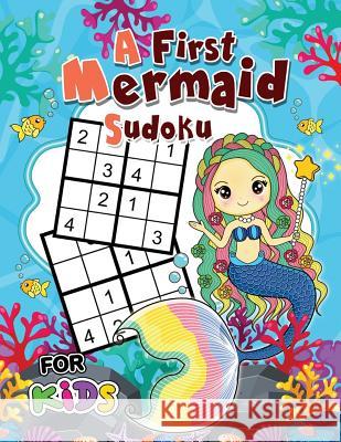A First Mermaid Sudoku for Kids: Easy and Fun Activity Learning Workbook with Cute Mermaid Coloring Pages Rocket Publishing 9781717742063 Independently Published