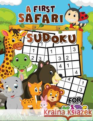 A First Safari Sudoku for Kids: Easy and Fun Activity Learning Workbook with Cute Animals Coloring Pages Rocket Publishing 9781717742254 Independently Published