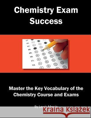 Chemistry Exam Success: Master the Key Vocabulary of the Chemistry Course and Exams Lewis Morris 9781717772312 Independently Published