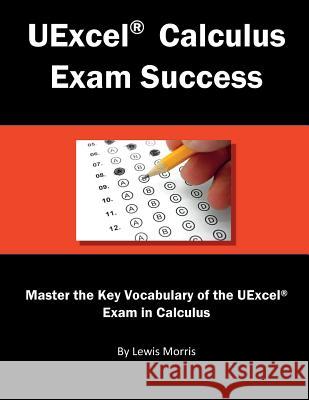 Uexcel Calculus Exam Success: Master the Key Vocabulary of the Uexcel Exam in Calculus Lewis Morris 9781717794024