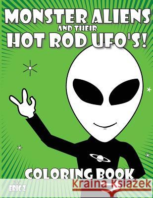 Monster Aliens and Their Hot Rod Ufo's: Coloring Book Eric Z 9781717808783