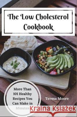 The Low Cholesterol Cookbook: More Than 101 Healthy Recipes You Can Make in Minutes Teresa Moore 9781717854858 Independently Published