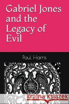 Gabriel Jones and the Legacy of Evil Paul Harris 9781717876614 Independently Published