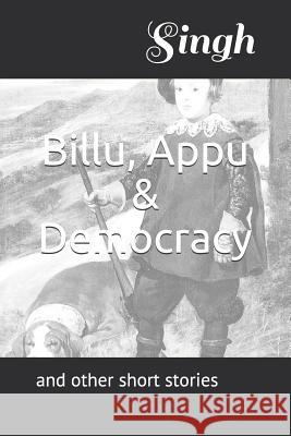 Billu, Appu & Democracy: And Other Short Stories Singh 9781718043091