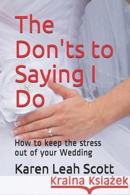 The Don'ts to Saying I Do: How to keep the stress out of your Wedding Scott, Karen Leah 9781718141988