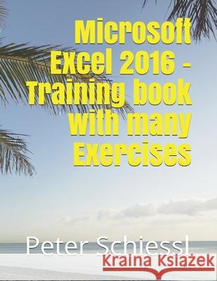 Microsoft Excel 2016 - Training book with many Exercises Peter Schiessl 9781718185050 Independently Published