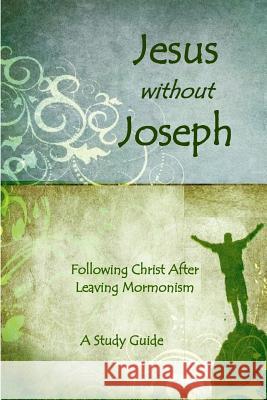 Jesus Without Joseph: Following Christ After Leaving Mormonism: A Study Guide Ross J Anderson 9781718187269
