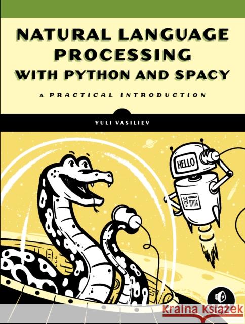 Natural Language Processing with Python and Spacy: A Practical Introduction Vasiliev, Yuli 9781718500525 No Starch Press