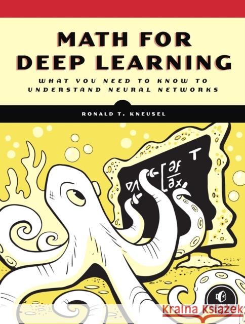 Math for Deep Learning: What You Need to Know to Understand Neural Networks Ronald T. Kneusel 9781718501904