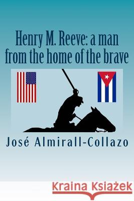 Henry M. Reeve: a man from the home of the brave Almirall-Collazo, Jose Julian 9781718637726