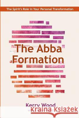 The Abba Formation: The Spirit's Role in Your Personal Transformation Kerry Wood Chiqui Wood 9781718639577