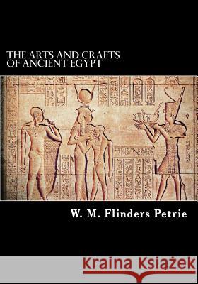 The Arts and Crafts of Ancient Egypt W. M. Flinders Petrie 9781718671621 Createspace Independent Publishing Platform
