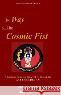 The Way of the Cosmic Fist: A Beginners Guide into the Art of Tai-Ch'uan-Tao Gabriel, John J. 9781718838901 Createspace Independent Publishing Platform
