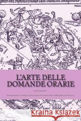 L'arte delle domande orarie: Introduzione, glossario astrologico & traduzione di Margherita Fiorello Fiorello, Margherita 9781719257633 Createspace Independent Publishing Platform