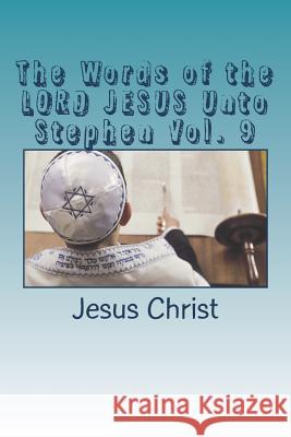 The Words of the LORD JESUS Unto Stephen Vol. 9 Christ, Jesus 9781719341523