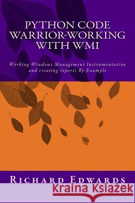Python Code Warrior-Working with WMI: Working Windows Management Instrumentation and creating reports By Example Edwards, Richard Thomas 9781719423908 Createspace Independent Publishing Platform