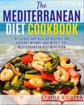 The Mediterranean Diet Cookbook: Delicious and Healthy Recipes for Natural Weight Loss with 7-Day Mediterranean Diet Meal Plan (Healthy Lifestyle Cook Jolene Daisy 9781719478823 Createspace Independent Publishing Platform