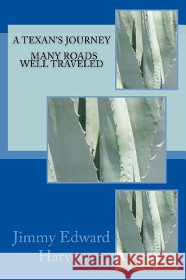 A TEXAN'S JOURNEY - Many Roads Well Traveled Jimmy Edward Harvey 9781719534925