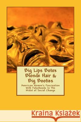 Big Lips Botox Blonde Hair & Big Booties: American Women's Fascination With Falsehoods In The Midst of Social Change Sano, Oluremi 9781719595919