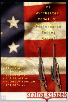 The Winchester Model 70 Performance Tuning Manual: Gunsmithing tips for modifying your Winchester Model 70 rifles David Watson 9781719815642