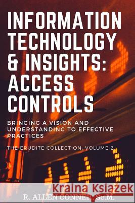 Information Technology & Insights: Access Controls: Bringing a Vision and Understanding to Effective Practices R. Allen Conner 9781719843034 Independently Published