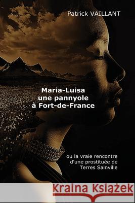 Maria Luisa, une pannyol à Fort de France: ou la vraie rencontre d'une prostituée de Terresainville Vaillant, Patrick 9781719869614