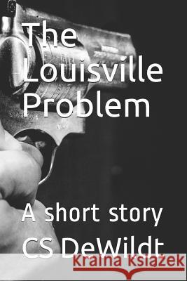 The Louisville Problem: A Short Story Cs Dewildt 9781719874823