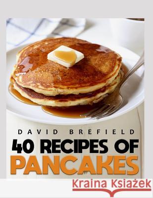 40 Recipes of Pancakes: The Most Delicious Pancakes and Crepes. Easy to Prepare David Brefield 9781719880756 Independently Published