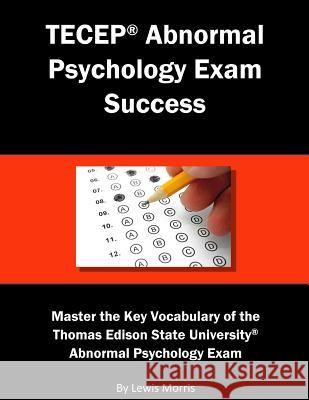 Tecep Abnormal Psychology Exam Success: Master the Key Vocabulary of the Thomas Edison State University Abnormal Psychology Exam Lewis Morris 9781719900089