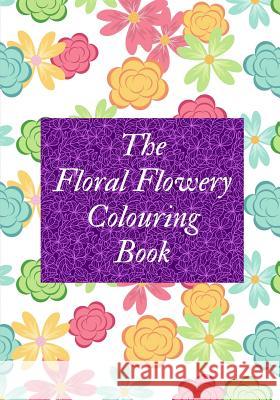 The Floral Flowery Colouring Book Creations 9781720154440