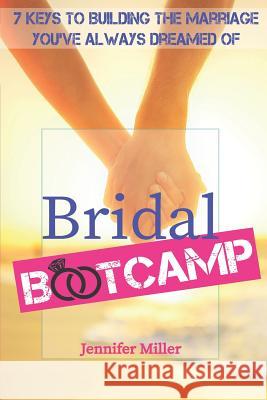 Bridal Bootcamp: 7 Keys to Building the Marriage You've Always Dreamed of Jennifer Miller 9781720218623 Independently Published