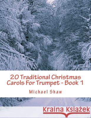 20 Traditional Christmas Carols For Trumpet - Book 1: Easy Key Series For Beginners Shaw, Michael 9781720254164
