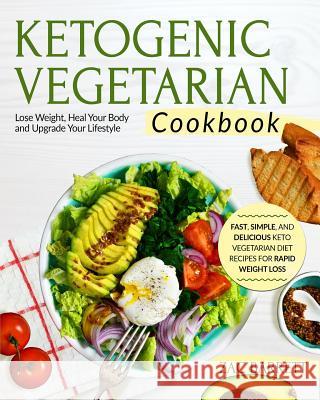 Ketogenic Vegetarian Cookbook: Fast, Simple, and Delicious Keto Vegetarian Diet Recipes for Rapid Weight Loss Lose Weight, Heal Your Body and Upgrade Zac Barrett 9781720269229