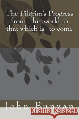 The Pilgrim's Progress from this world to that which is to come John Bunyan 9781720419204
