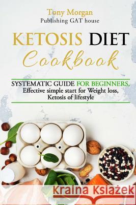 KETOSIS diet COOKBOOK: SYSTEMATIC GUIDE FOR BEGINNERS, effective simple start for weight loss, ketosis of lifestyle, Full guide, tips and tri Morgan, Tony 9781720421153