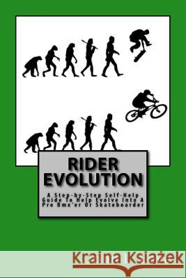 Rider Evolution: A Step-by-Step Self-Help Guide To Help Evolve Into A Pro Bmx'er Or Skateboarder Love, John L. 9781720439370