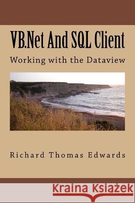 VB.NET and SQL Client: Working with the Dataview Richard Thomas Edwards 9781720594765 Createspace Independent Publishing Platform