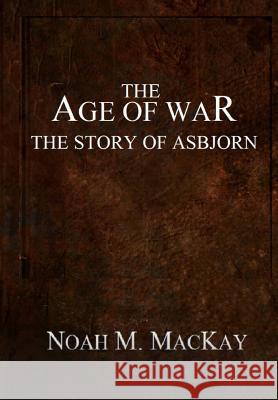 Age of War: The Story of Asbjorn (Anthology Edition) Noah M. MacKay 9781720628606 Createspace Independent Publishing Platform
